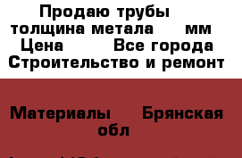 Продаю трубы 720 толщина метала 8-9 мм › Цена ­ 35 - Все города Строительство и ремонт » Материалы   . Брянская обл.